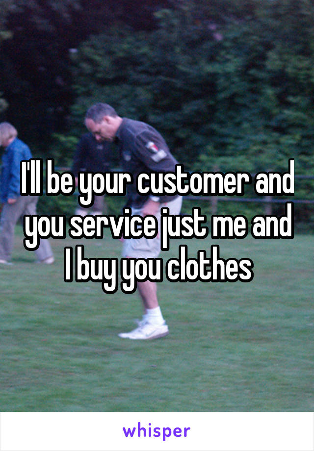 I'll be your customer and you service just me and I buy you clothes