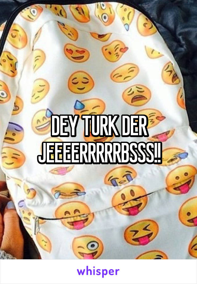 DEY TURK DER JEEEERRRRRBSSS!!