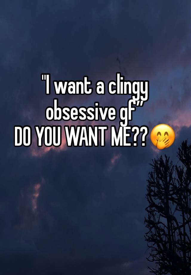 "I want a clingy obsessive gf”
DO YOU WANT ME??🤭