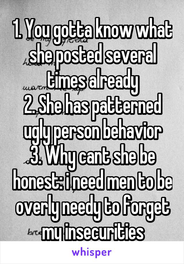 1. You gotta know what she posted several times already
2. She has patterned ugly person behavior
3. Why cant she be honest: i need men to be overly needy to forget my insecurities