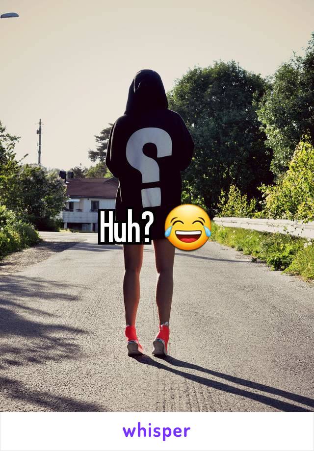 Huh? 😂