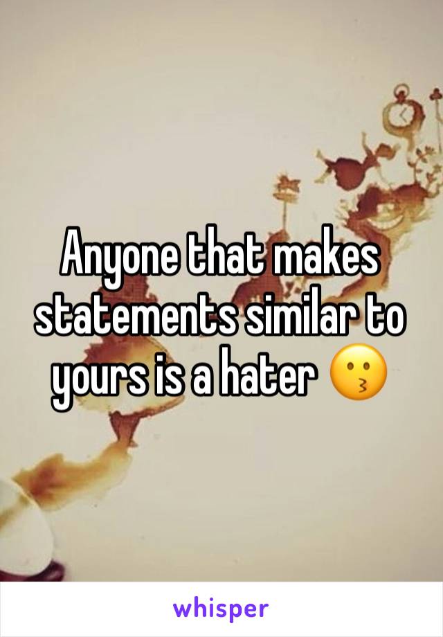 Anyone that makes statements similar to yours is a hater 😗