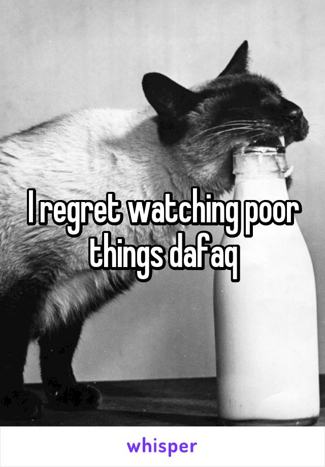 I regret watching poor things dafaq