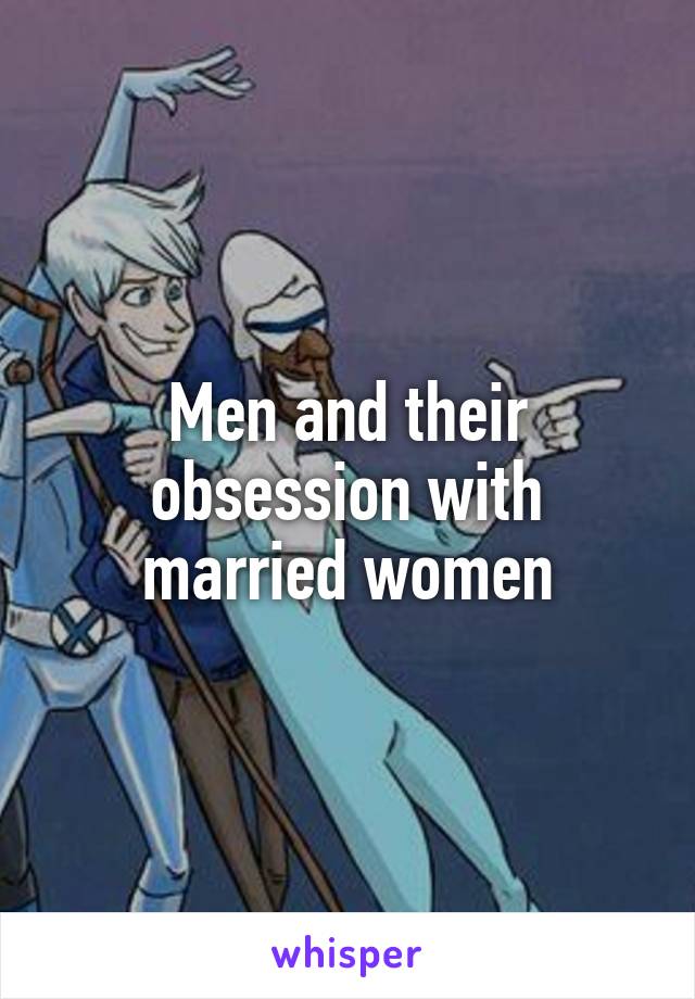 Men and their obsession with married women