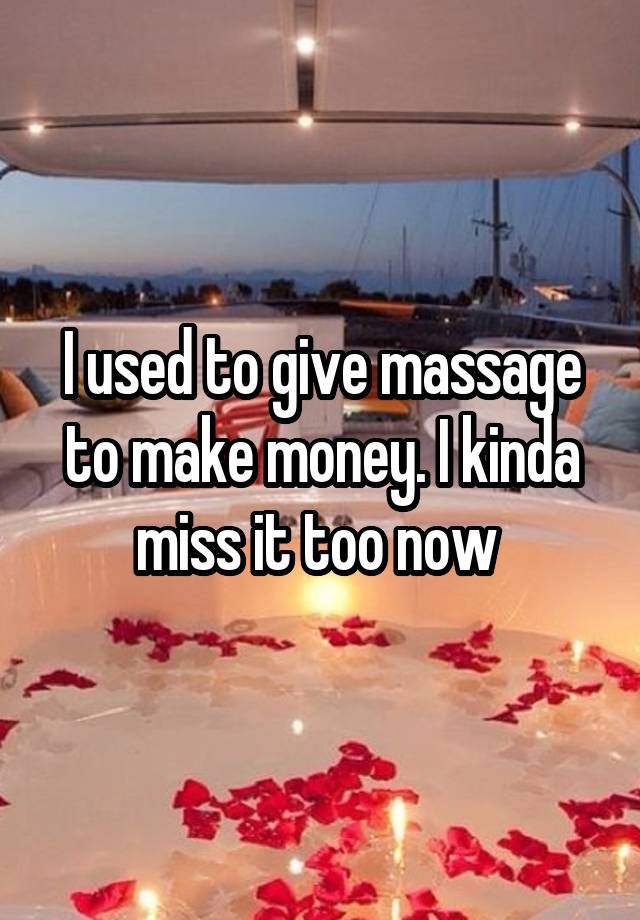 I used to give massage to make money. I kinda miss it too now 