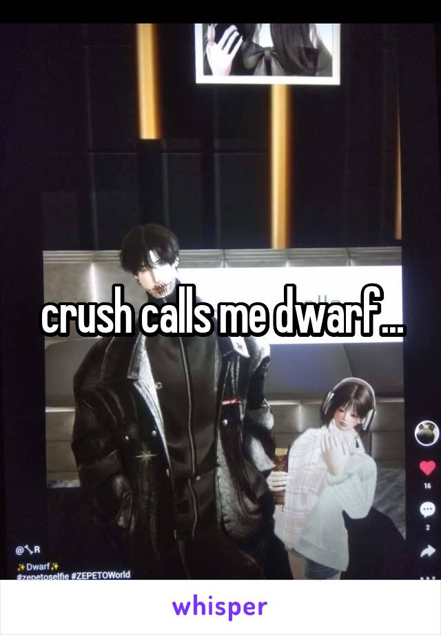 crush calls me dwarf...