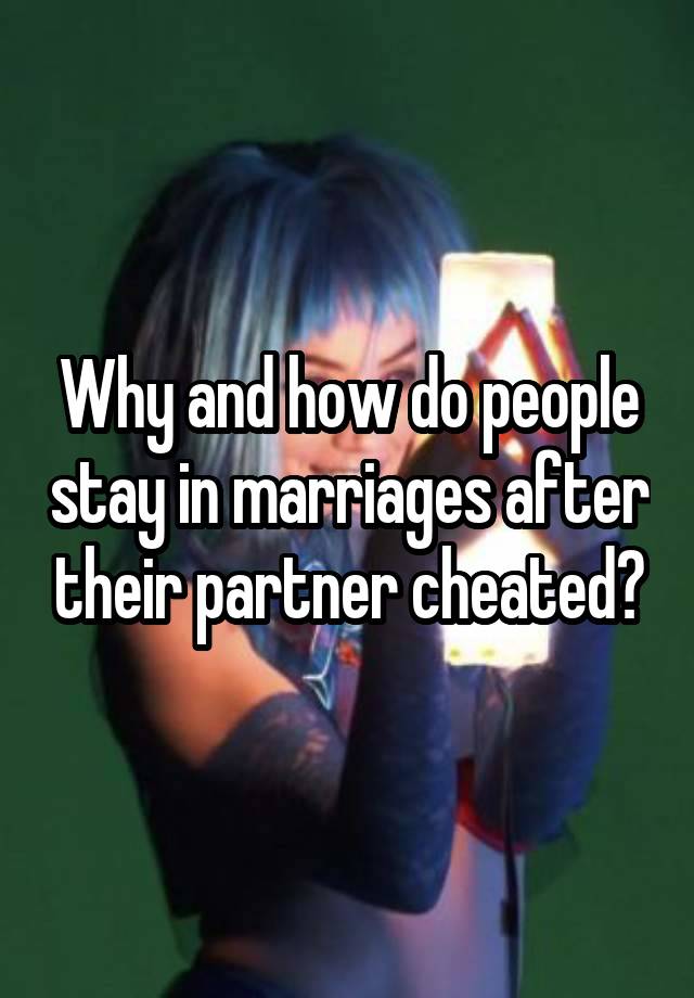 Why and how do people stay in marriages after their partner cheated?