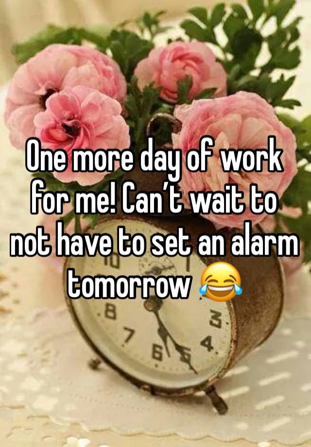 One more day of work for me! Can’t wait to not have to set an alarm tomorrow 😂