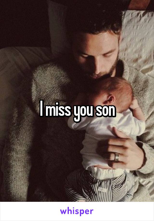 I miss you son