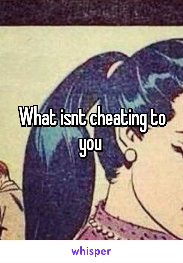 What isnt cheating to you 