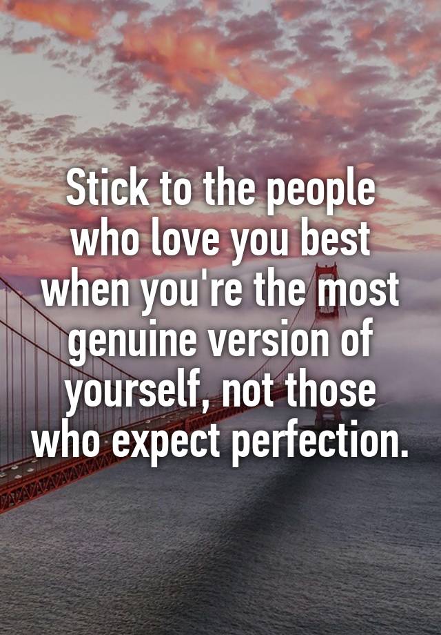 Stick to the people who love you best when you're the most genuine version of yourself, not those who expect perfection.