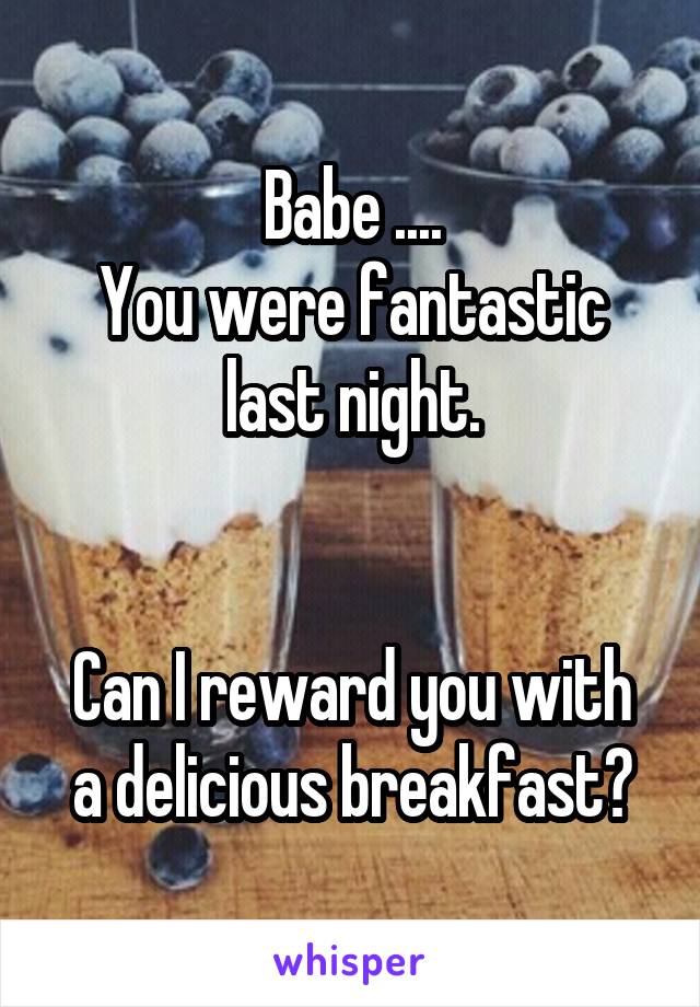 Babe ....
You were fantastic last night.


Can I reward you with a delicious breakfast?