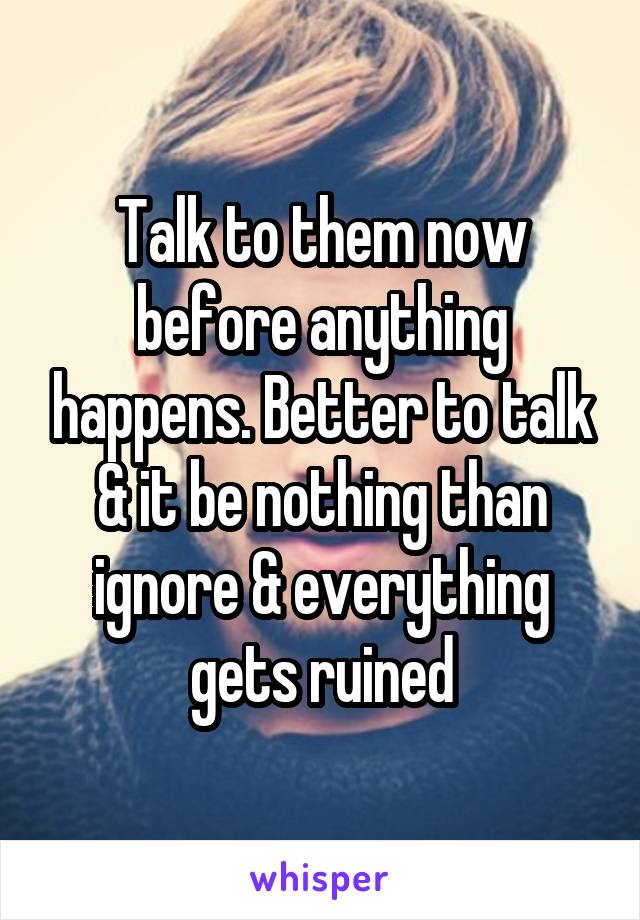 Talk to them now before anything happens. Better to talk & it be nothing than ignore & everything gets ruined