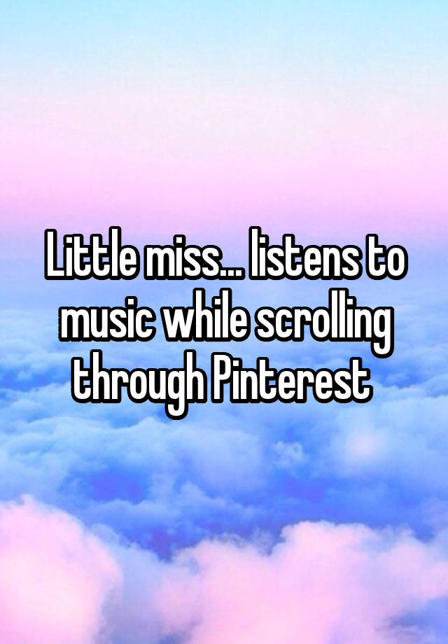 Little miss... listens to music while scrolling through Pinterest 