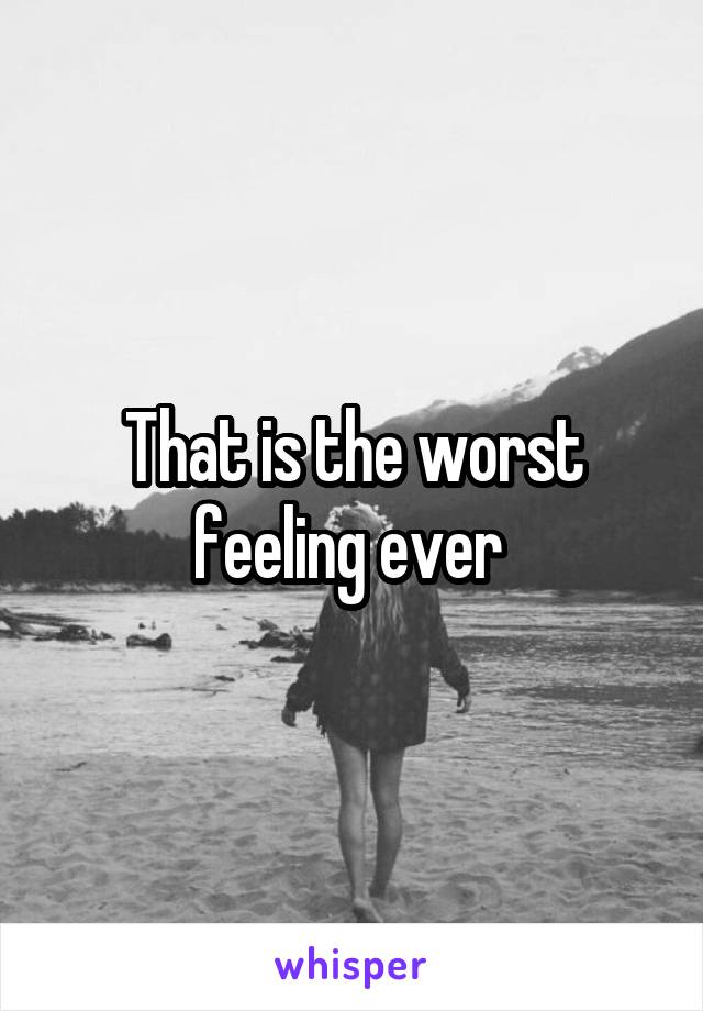 That is the worst feeling ever 