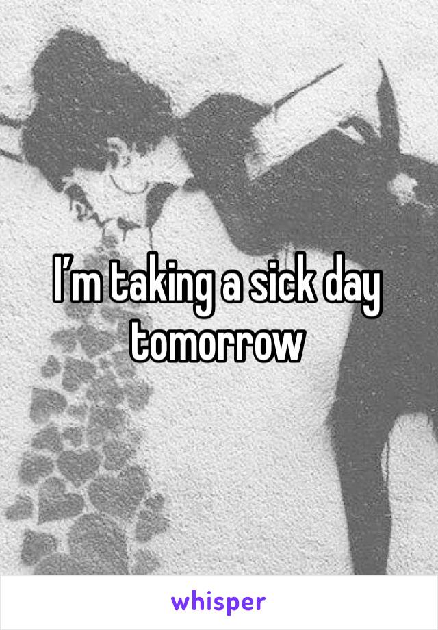 I’m taking a sick day tomorrow