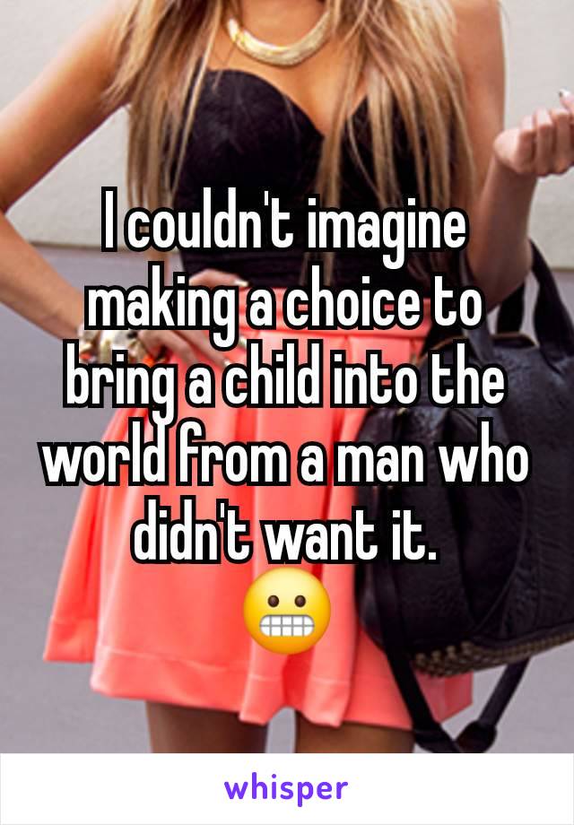 I couldn't imagine making a choice to bring a child into the world from a man who didn't want it.
😬