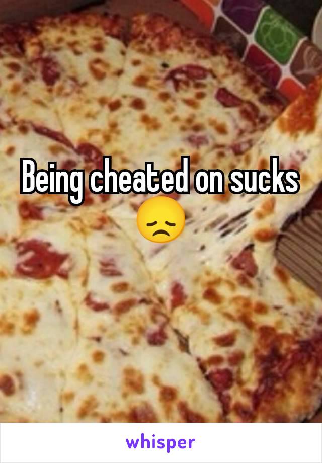 Being cheated on sucks 😞