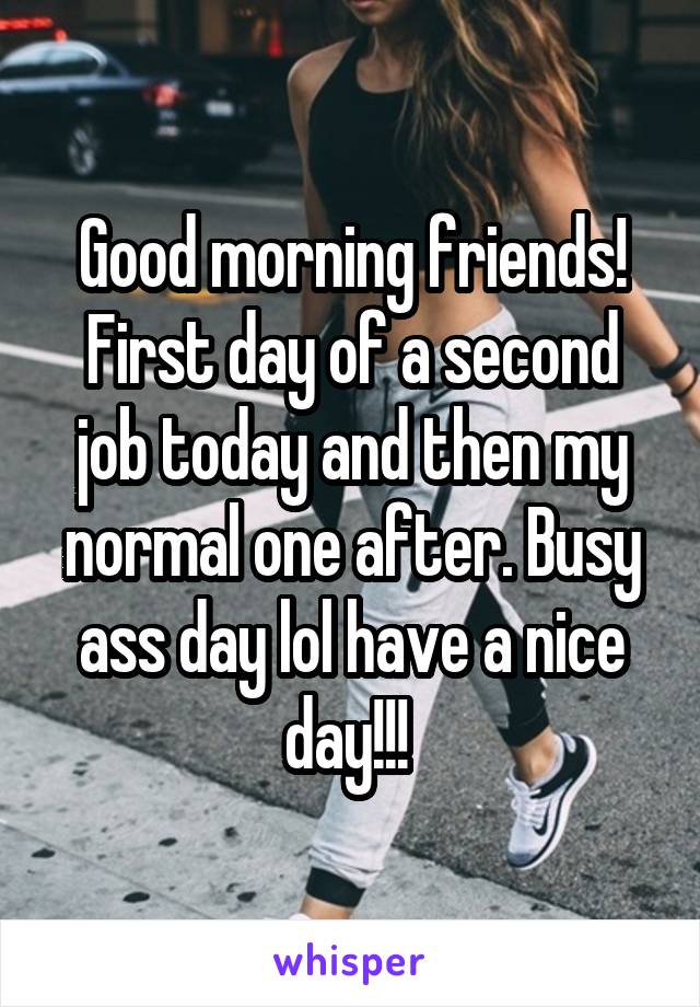 Good morning friends! First day of a second job today and then my normal one after. Busy ass day lol have a nice day!!! 