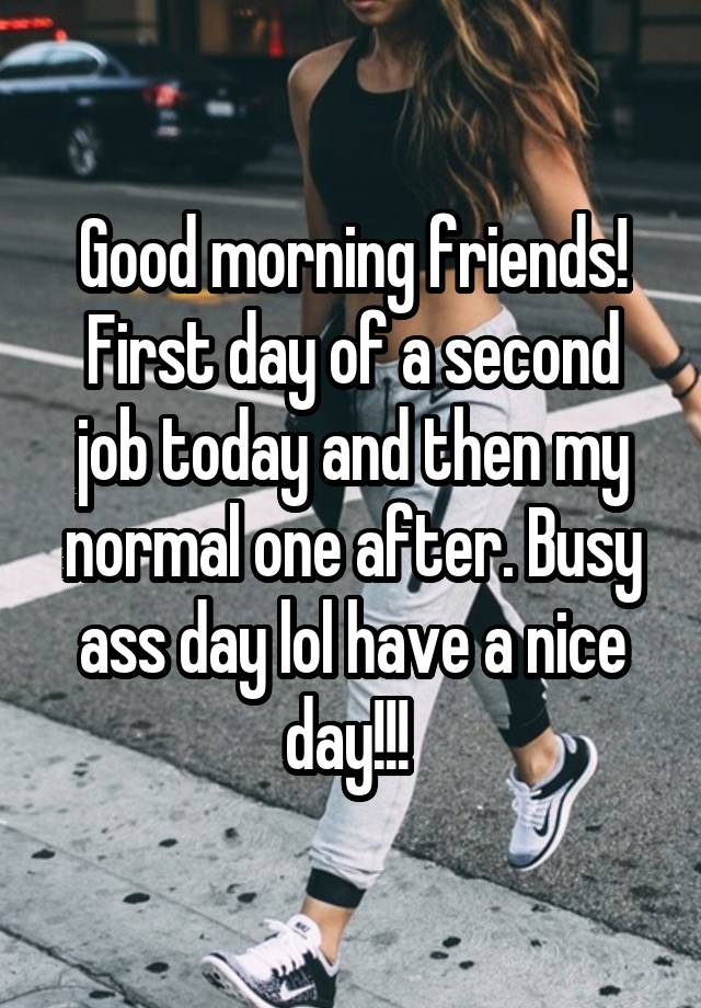 Good morning friends! First day of a second job today and then my normal one after. Busy ass day lol have a nice day!!! 