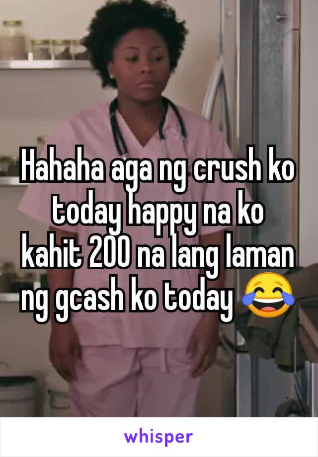 Hahaha aga ng crush ko today happy na ko kahit 200 na lang laman ng gcash ko today 😂