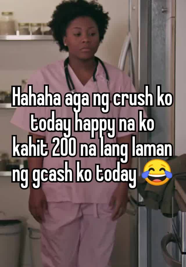 Hahaha aga ng crush ko today happy na ko kahit 200 na lang laman ng gcash ko today 😂