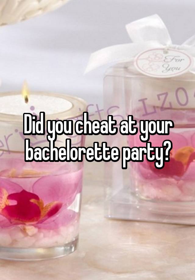 Did you cheat at your bachelorette party?