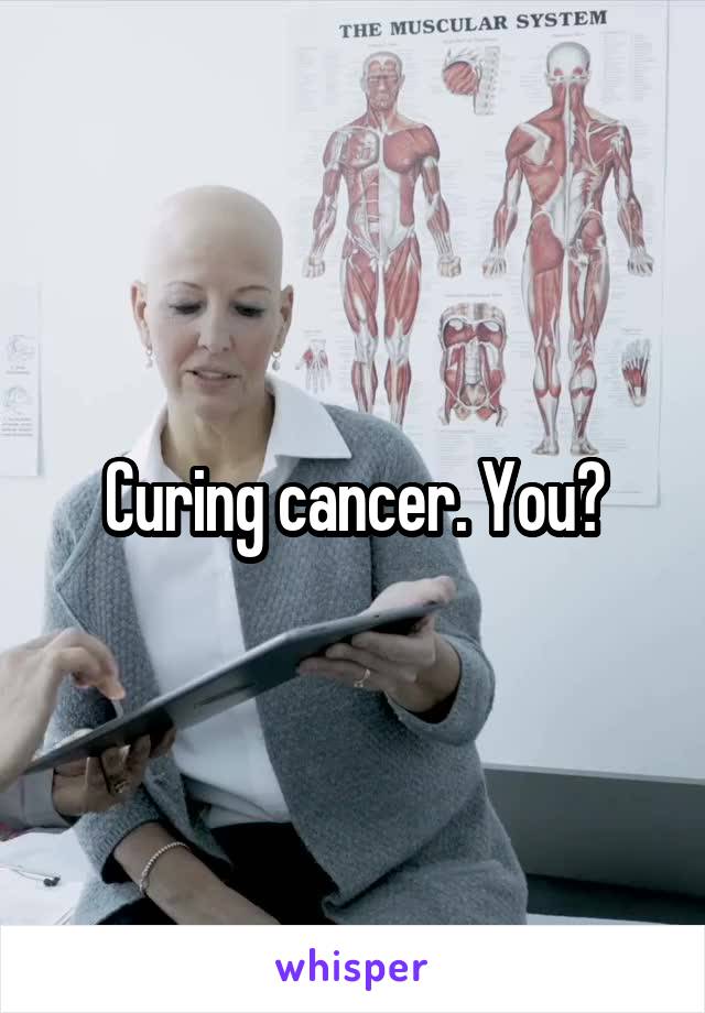 Curing cancer. You?