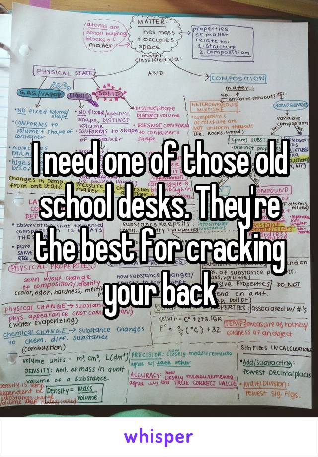 I need one of those old school desks. They're the best for cracking your back