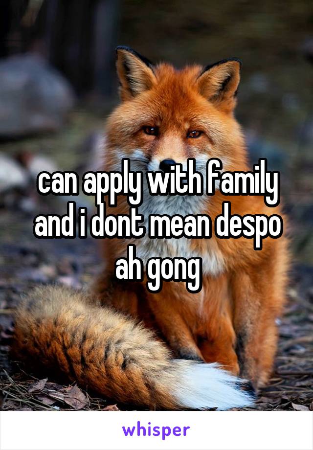 can apply with family and i dont mean despo ah gong