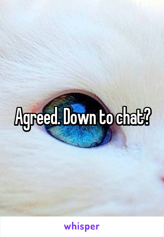 Agreed. Down to chat?