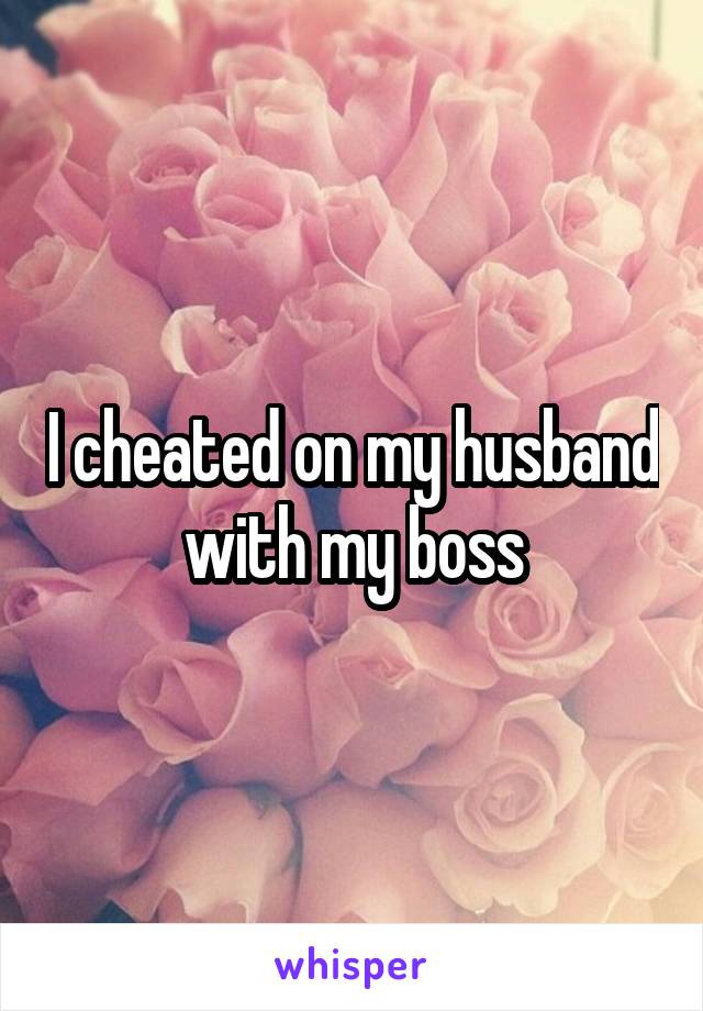 I cheated on my husband with my boss