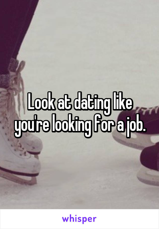 Look at dating like you're looking for a job.