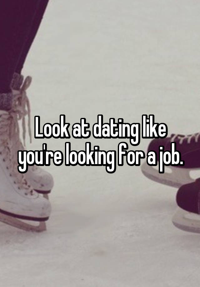 Look at dating like you're looking for a job.