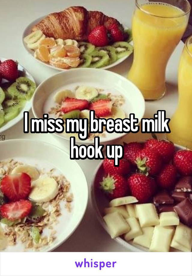 I miss my breast milk hook up