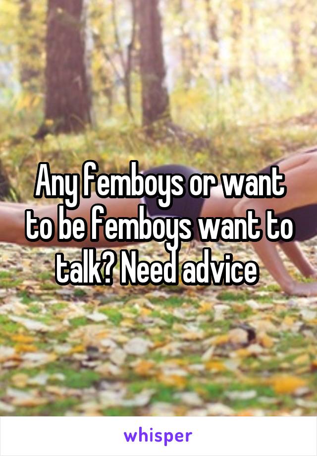 Any femboys or want to be femboys want to talk? Need advice 