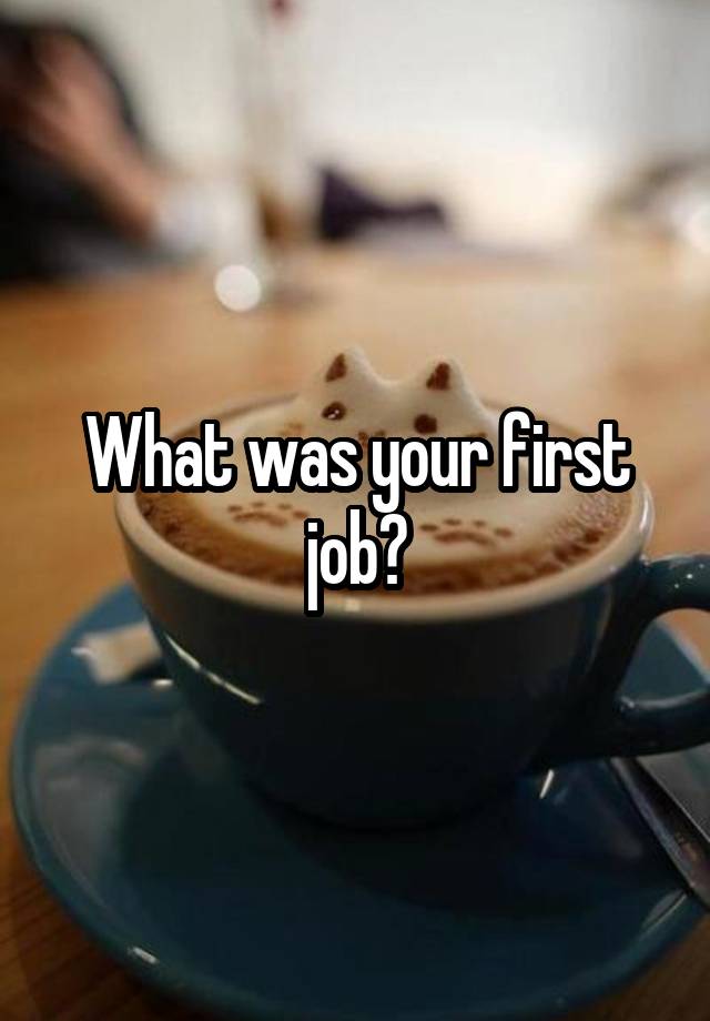 What was your first job?