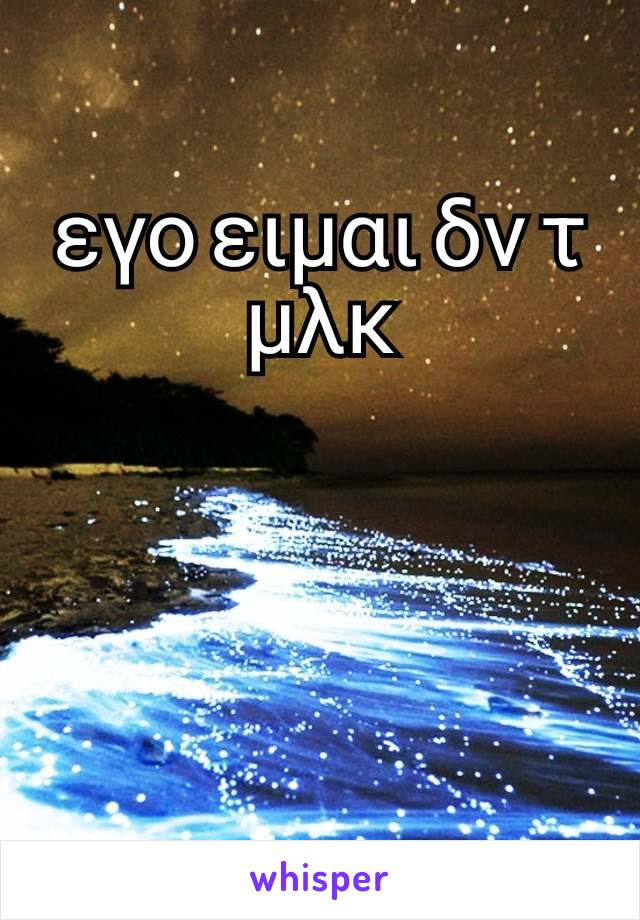 εγο ειμαι δν τ μλκ