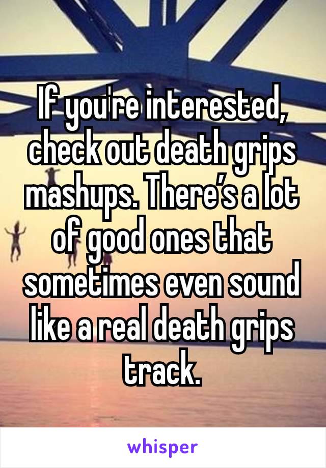 If you're interested, check out death grips mashups. There’s a lot of good ones that sometimes even sound like a real death grips track.