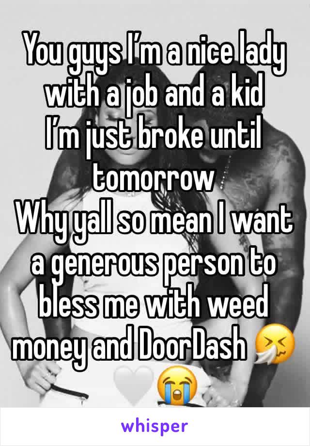 You guys I’m a nice lady with a job and a kid 
I’m just broke until tomorrow
Why yall so mean I want a generous person to bless me with weed money and DoorDash 🤧🤍😭