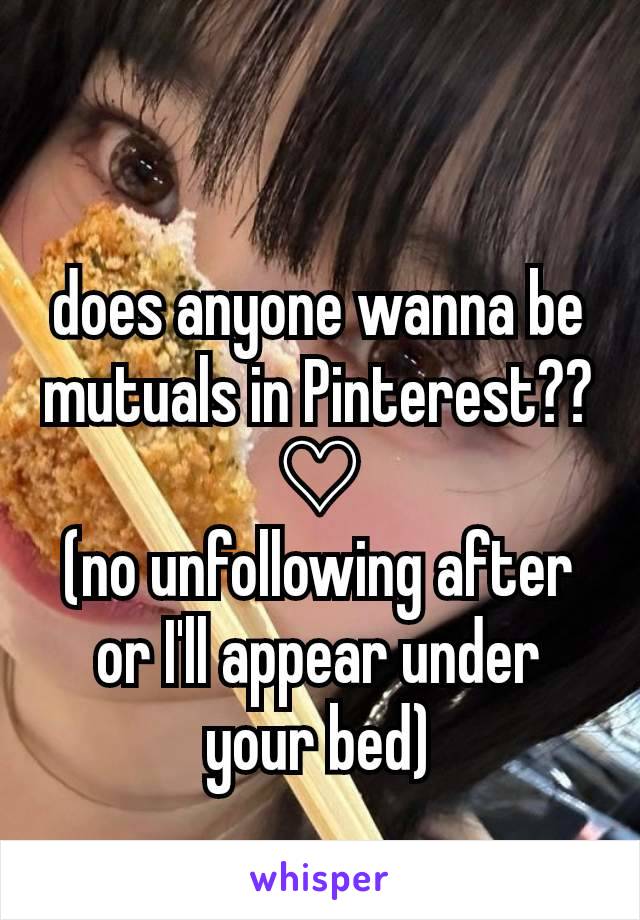 does anyone wanna be mutuals in Pinterest?? ♡
(no unfollowing after or I'll appear under your bed)