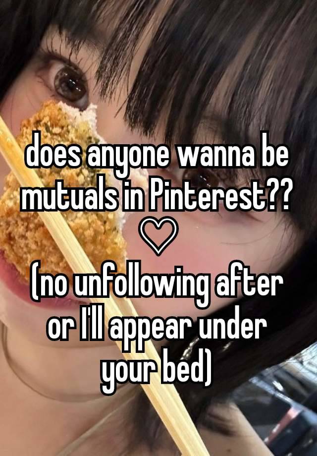 does anyone wanna be mutuals in Pinterest?? ♡
(no unfollowing after or I'll appear under your bed)