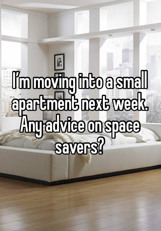 I’m moving into a small apartment next week. Any advice on space savers? 