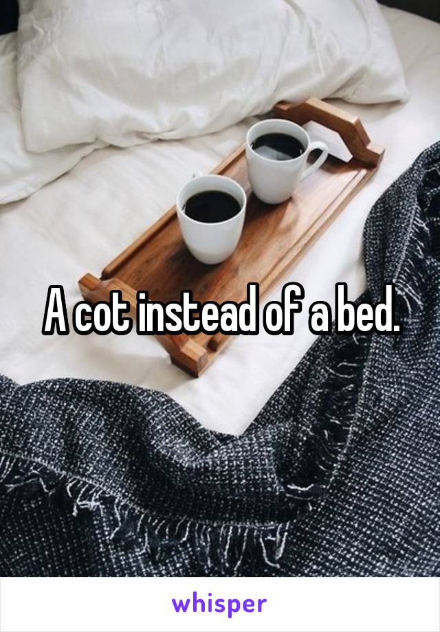 A cot instead of a bed.