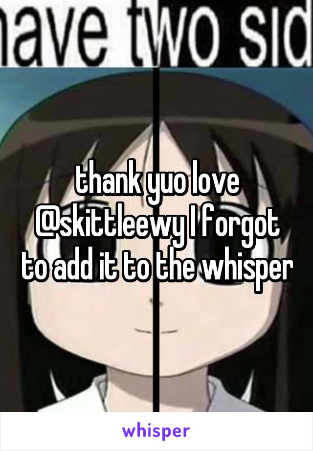 thank yuo love
@skittleewy I forgot to add it to the whisper