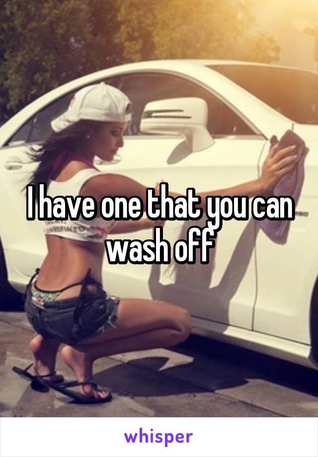 I have one that you can wash off