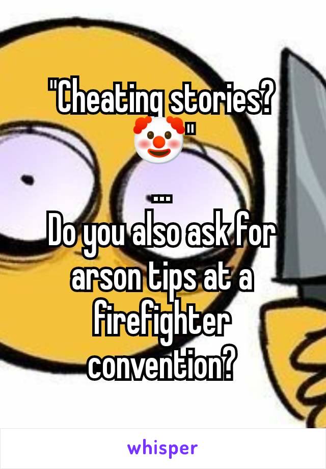 "Cheating stories?🤡"
...
Do you also ask for arson tips at a firefighter convention?