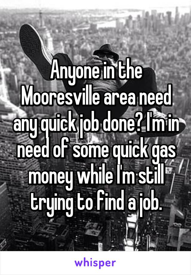 Anyone in the Mooresville area need any quick job done? I'm in need of some quick gas money while I'm still trying to find a job.