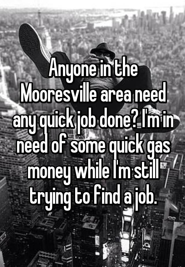 Anyone in the Mooresville area need any quick job done? I'm in need of some quick gas money while I'm still trying to find a job.