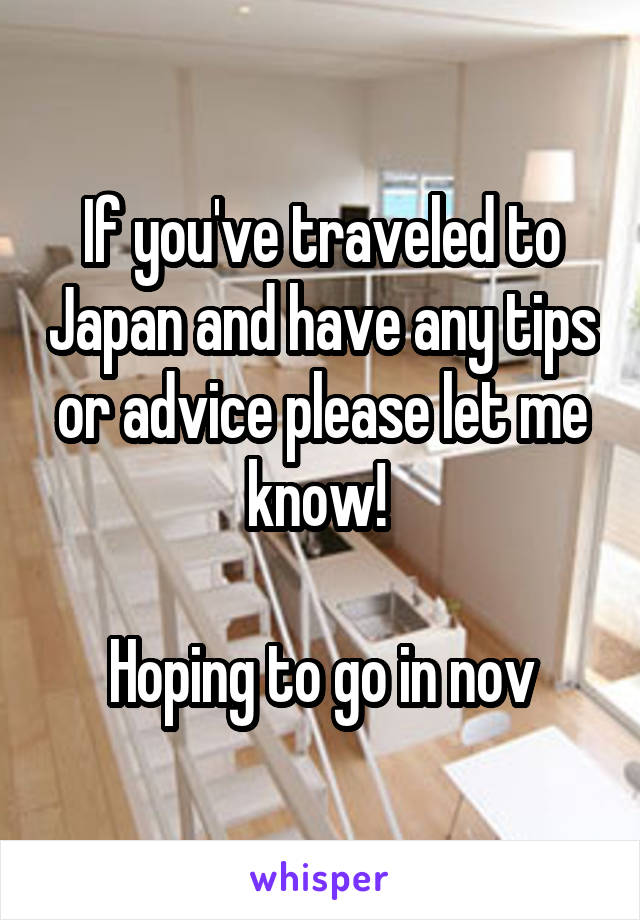 If you've traveled to Japan and have any tips or advice please let me know! 

Hoping to go in nov